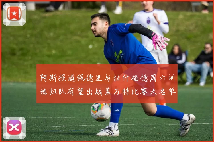 阿斯报道佩德里与拉什福德周六训练归队有望出战莱万特比赛大名单