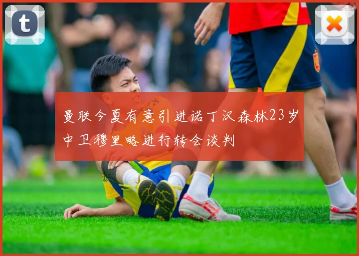 曼联今夏有意引进诺丁汉森林23岁中卫穆里略进行转会谈判
